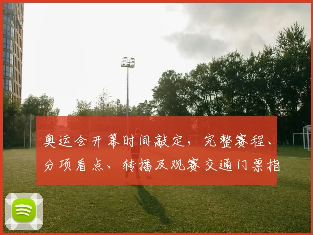 奥运会开幕时间敲定，完整赛程、分项看点、转播及观赛交通门票指南