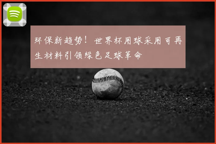环保新趋势！世界杯用球采用可再生材料引领绿色足球革命