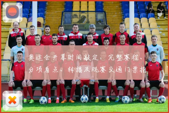 奥运会开幕时间敲定，完整赛程、分项看点、转播及观赛交通门票指南