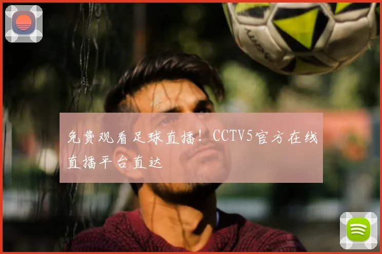 免费观看足球直播!CCTV5官方在线直播平台直达