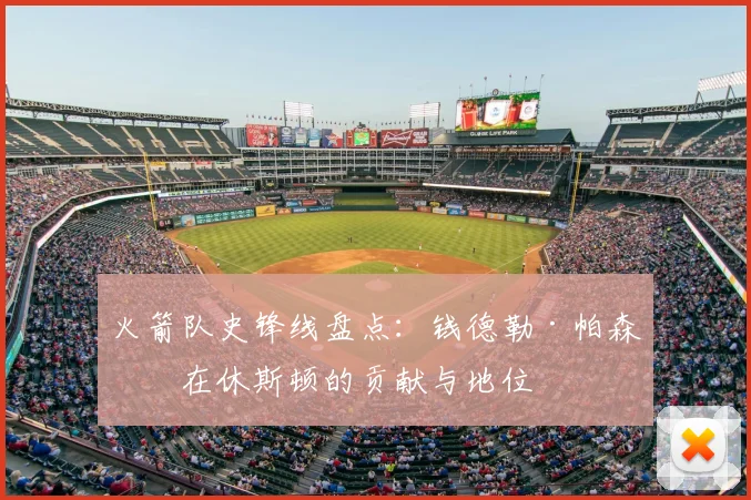 火箭队史锋线盘点：钱德勒·帕森斯在休斯顿的贡献与地位