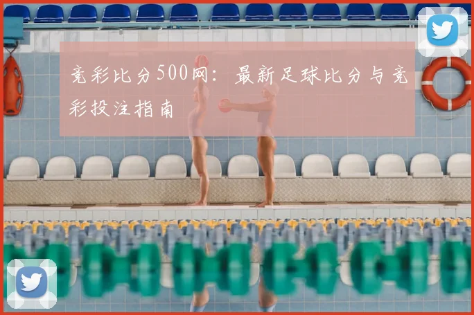 竞彩比分500网：最新足球比分与竞彩投注指南
