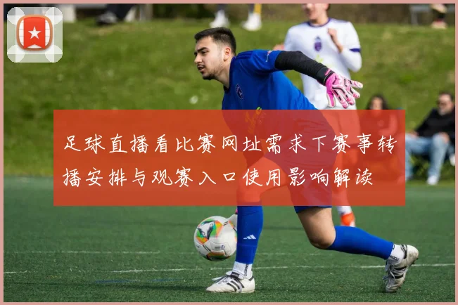 足球直播看比赛网址需求下赛事转播安排与观赛入口使用影响解读