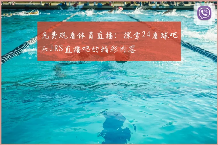 免费观看体育直播:探索24看球吧和JRS直播吧的精彩内容