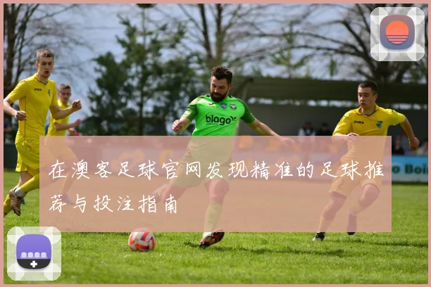 在澳客足球官网发现精准的足球推荐与投注指南