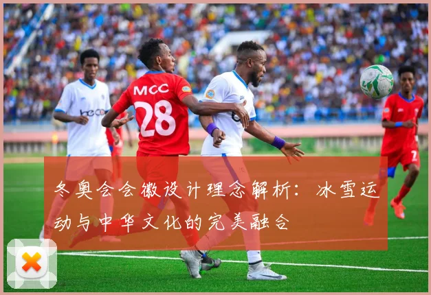 冬奥会会徽设计理念解析：冰雪运动与中华文化的完美融合