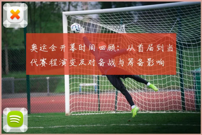 奥运会开幕时间回顾：从首届到当代赛程演变及对备战与筹备影响