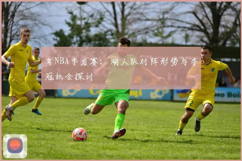 年NBA季后赛：湖人队对阵形势与夺冠机会探讨