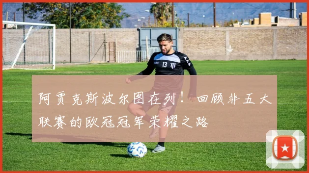 阿贾克斯波尔图在列!回顾非五大联赛的欧冠冠军荣耀之路