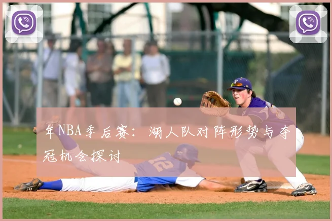 年NBA季后赛：湖人队对阵形势与夺冠机会探讨