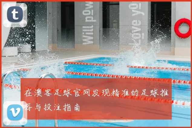 在澳客足球官网发现精准的足球推荐与投注指南