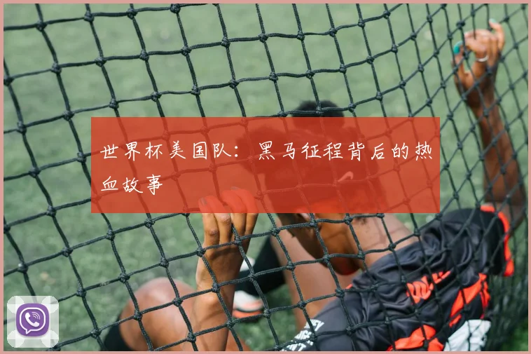 世界杯美国队:黑马征程背后的热血故事