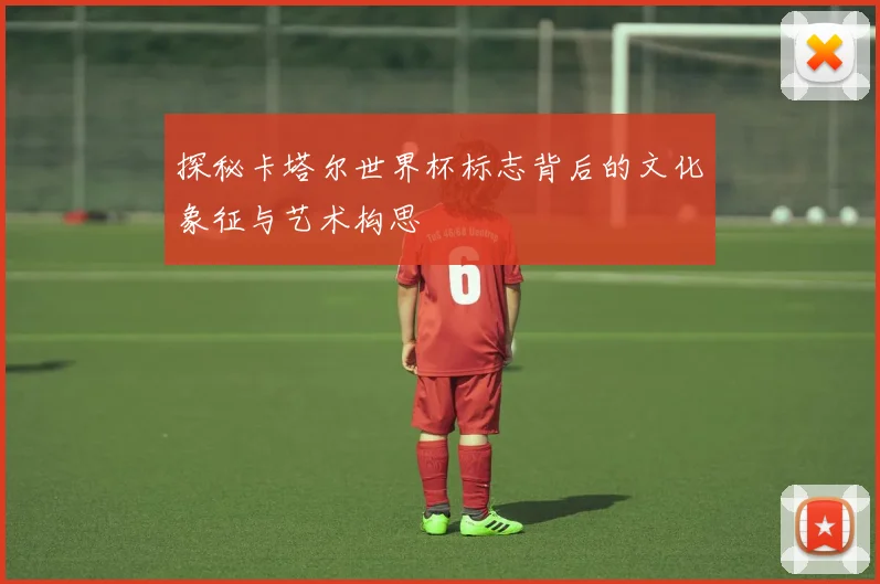 探秘卡塔尔世界杯标志背后的文化象征与艺术构思