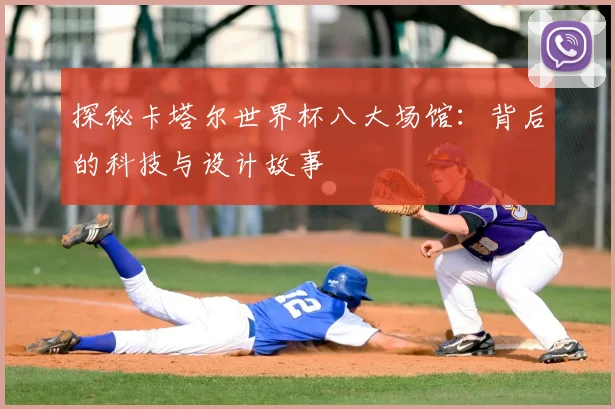 探秘卡塔尔世界杯八大场馆:背后的科技与设计故事