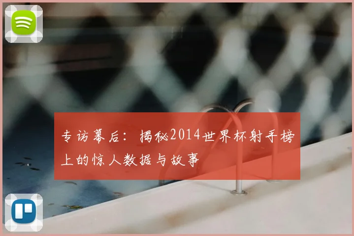 专访幕后：揭秘2014世界杯射手榜上的惊人数据与故事