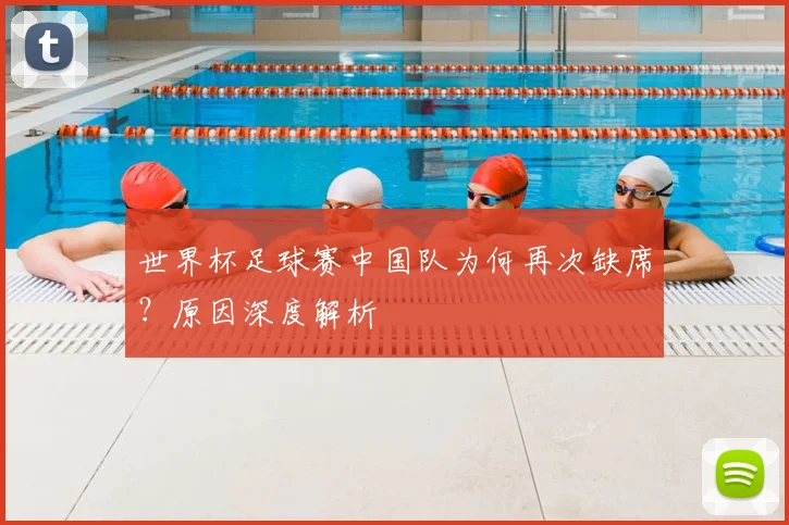 世界杯足球赛中国队为何再次缺席?原因深度解析