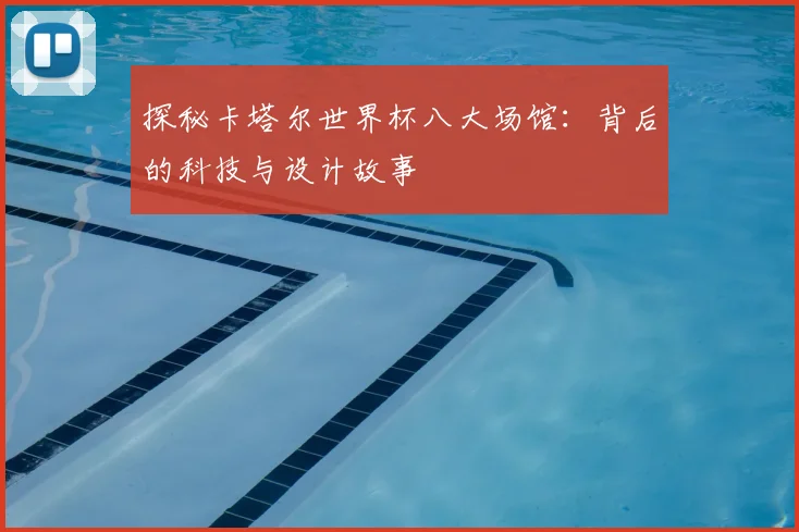 探秘卡塔尔世界杯八大场馆:背后的科技与设计故事