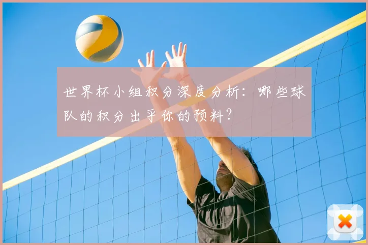 世界杯小组积分深度分析：哪些球队的积分出乎你的预料？