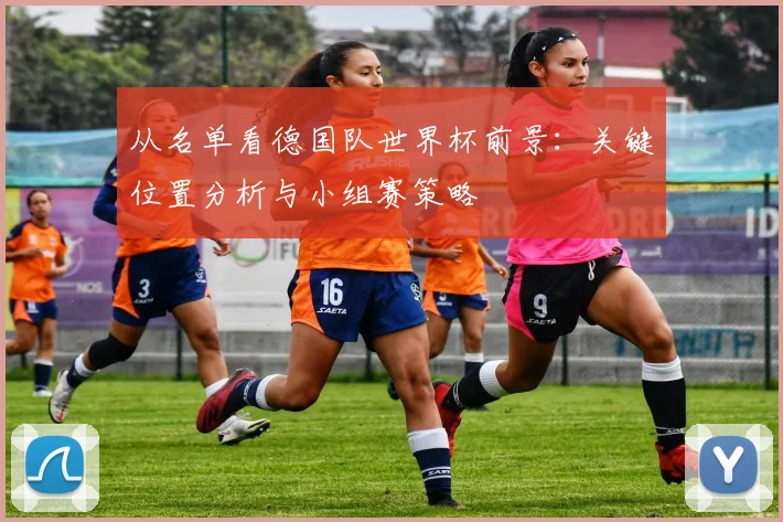从名单看德国队世界杯前景:关键位置分析与小组赛策略