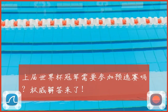 上届世界杯冠军需要参加预选赛吗?权威解答来了!