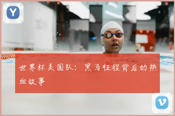 世界杯美国队:黑马征程背后的热血故事
