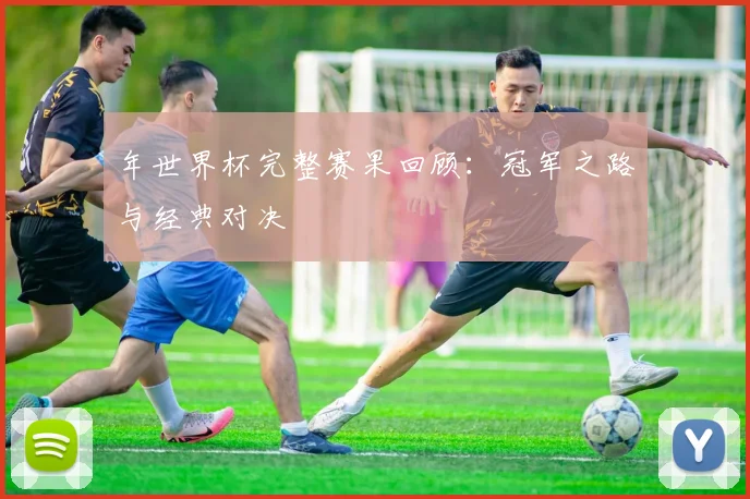 年世界杯完整赛果回顾：冠军之路与经典对决
